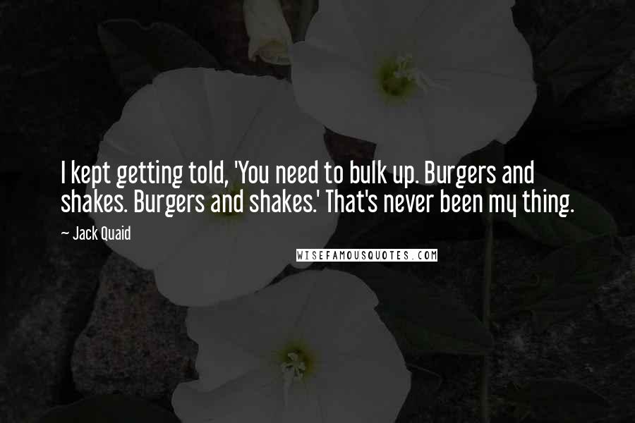 Jack Quaid Quotes: I kept getting told, 'You need to bulk up. Burgers and shakes. Burgers and shakes.' That's never been my thing.
