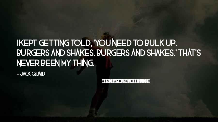 Jack Quaid Quotes: I kept getting told, 'You need to bulk up. Burgers and shakes. Burgers and shakes.' That's never been my thing.