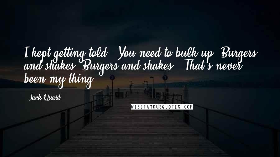 Jack Quaid Quotes: I kept getting told, 'You need to bulk up. Burgers and shakes. Burgers and shakes.' That's never been my thing.