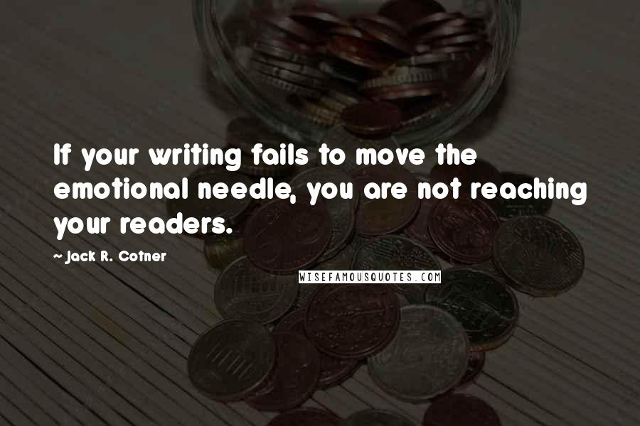 Jack R. Cotner Quotes: If your writing fails to move the emotional needle, you are not reaching your readers.