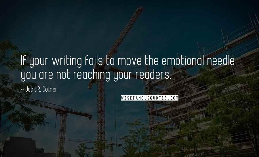 Jack R. Cotner Quotes: If your writing fails to move the emotional needle, you are not reaching your readers.