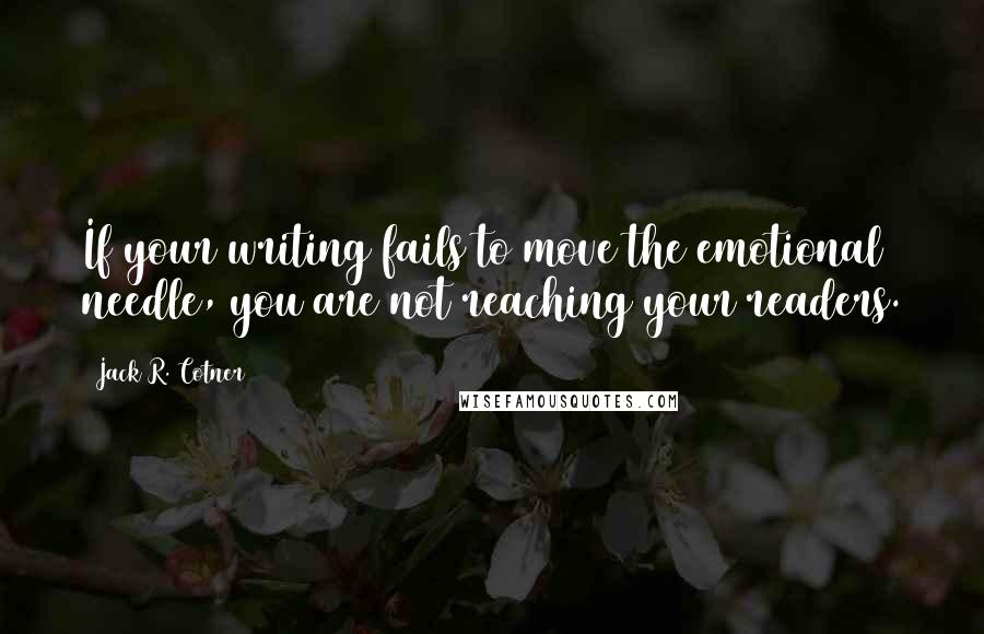 Jack R. Cotner Quotes: If your writing fails to move the emotional needle, you are not reaching your readers.