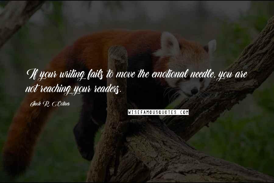 Jack R. Cotner Quotes: If your writing fails to move the emotional needle, you are not reaching your readers.