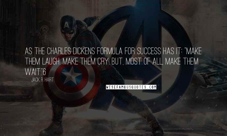 Jack R. Hart Quotes: as the Charles Dickens formula for success has it: "Make them laugh. Make them cry. But, most of all, make them wait."6