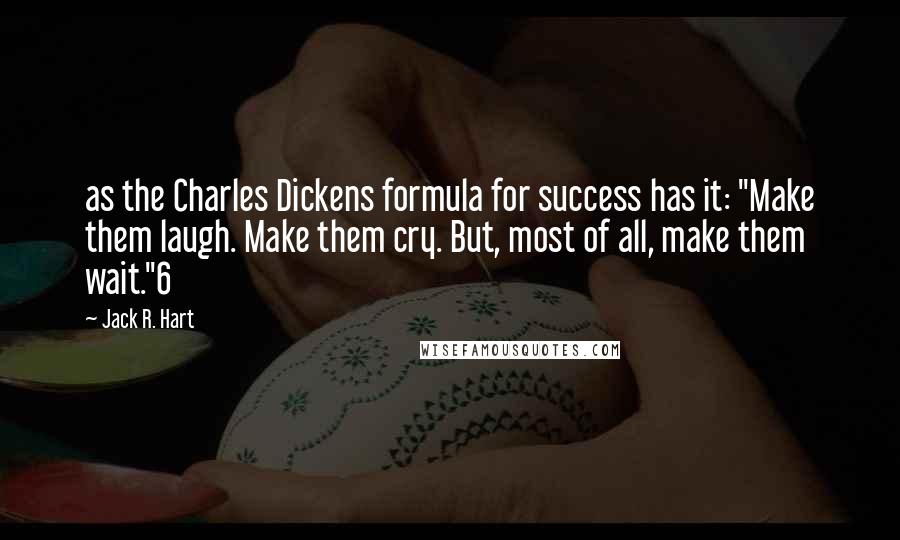 Jack R. Hart Quotes: as the Charles Dickens formula for success has it: "Make them laugh. Make them cry. But, most of all, make them wait."6