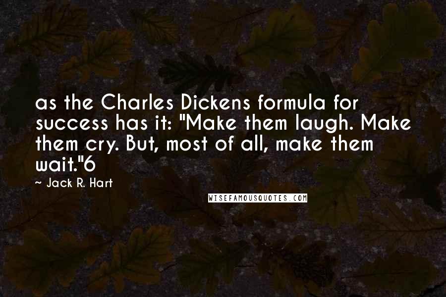 Jack R. Hart Quotes: as the Charles Dickens formula for success has it: "Make them laugh. Make them cry. But, most of all, make them wait."6