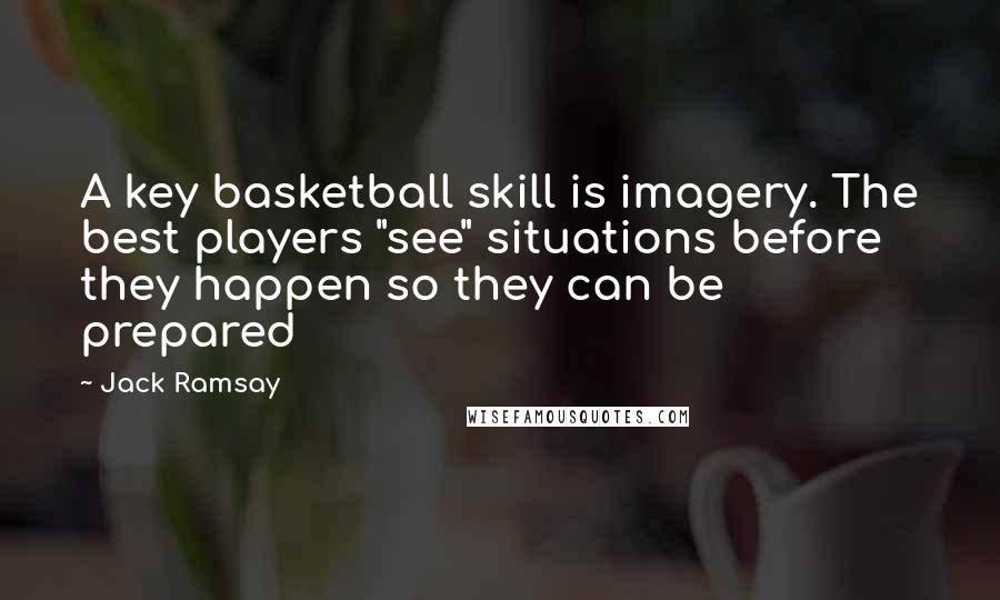 Jack Ramsay Quotes: A key basketball skill is imagery. The best players "see" situations before they happen so they can be prepared