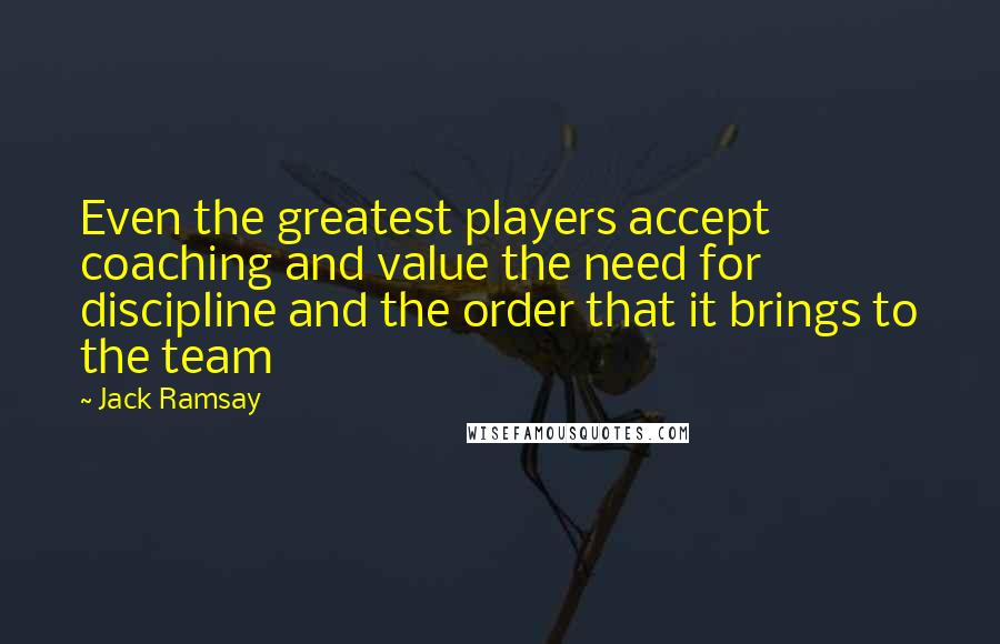 Jack Ramsay Quotes: Even the greatest players accept coaching and value the need for discipline and the order that it brings to the team