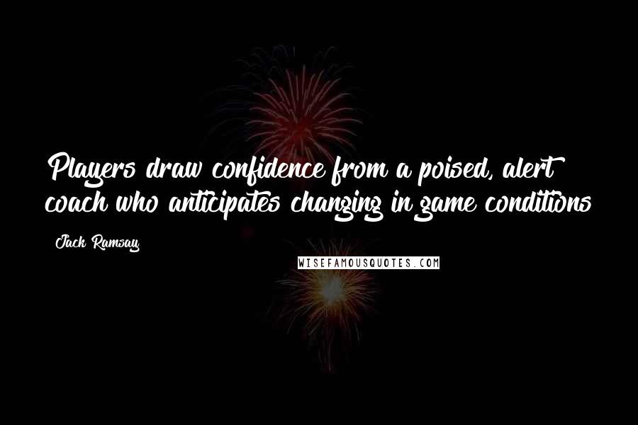 Jack Ramsay Quotes: Players draw confidence from a poised, alert coach who anticipates changing in game conditions