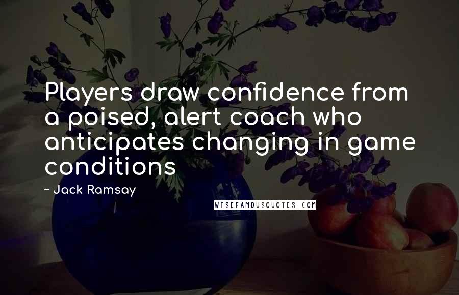 Jack Ramsay Quotes: Players draw confidence from a poised, alert coach who anticipates changing in game conditions