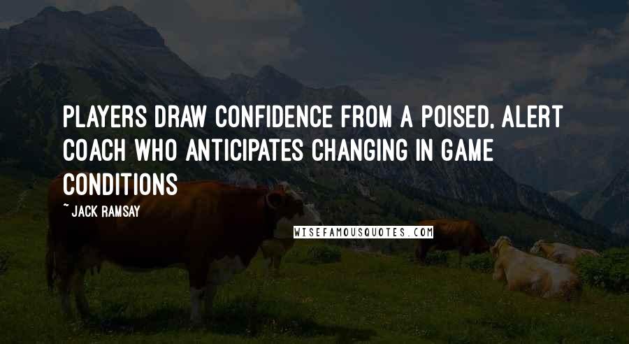 Jack Ramsay Quotes: Players draw confidence from a poised, alert coach who anticipates changing in game conditions