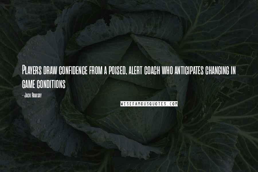 Jack Ramsay Quotes: Players draw confidence from a poised, alert coach who anticipates changing in game conditions