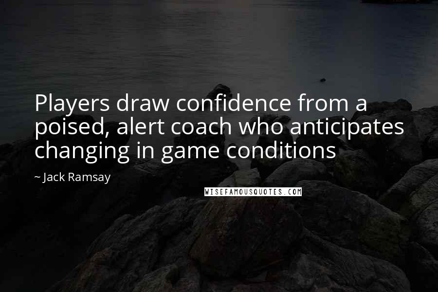 Jack Ramsay Quotes: Players draw confidence from a poised, alert coach who anticipates changing in game conditions