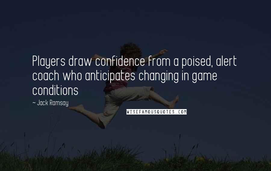 Jack Ramsay Quotes: Players draw confidence from a poised, alert coach who anticipates changing in game conditions