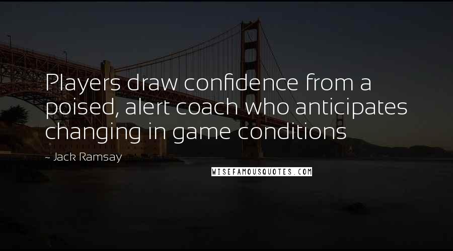 Jack Ramsay Quotes: Players draw confidence from a poised, alert coach who anticipates changing in game conditions