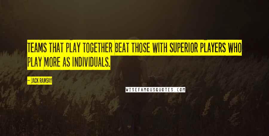 Jack Ramsay Quotes: Teams that play together beat those with superior players who play more as individuals.