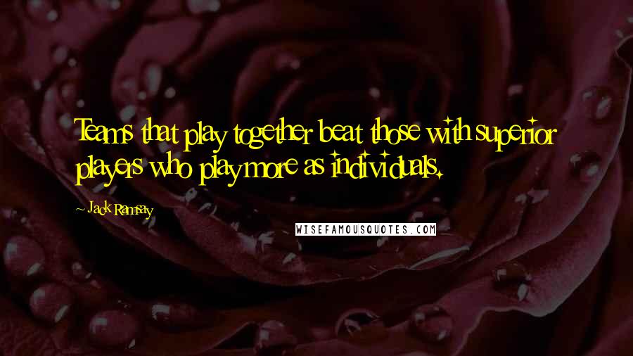 Jack Ramsay Quotes: Teams that play together beat those with superior players who play more as individuals.