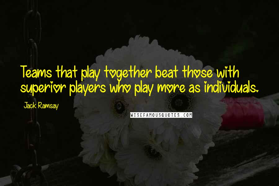 Jack Ramsay Quotes: Teams that play together beat those with superior players who play more as individuals.