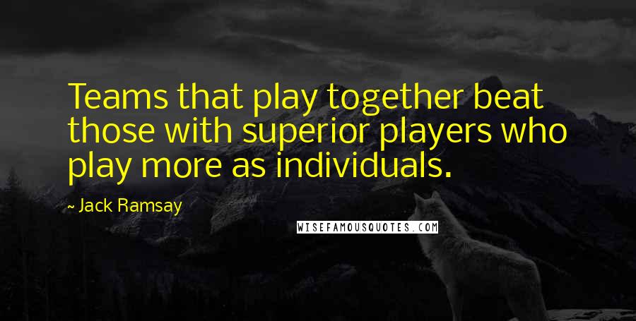 Jack Ramsay Quotes: Teams that play together beat those with superior players who play more as individuals.