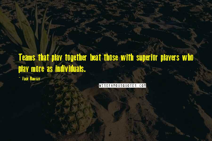 Jack Ramsay Quotes: Teams that play together beat those with superior players who play more as individuals.