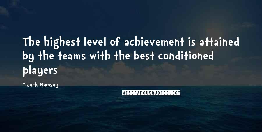 Jack Ramsay Quotes: The highest level of achievement is attained by the teams with the best conditioned players