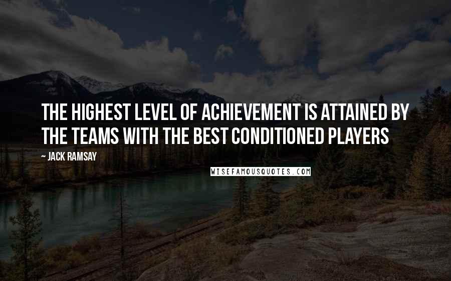 Jack Ramsay Quotes: The highest level of achievement is attained by the teams with the best conditioned players
