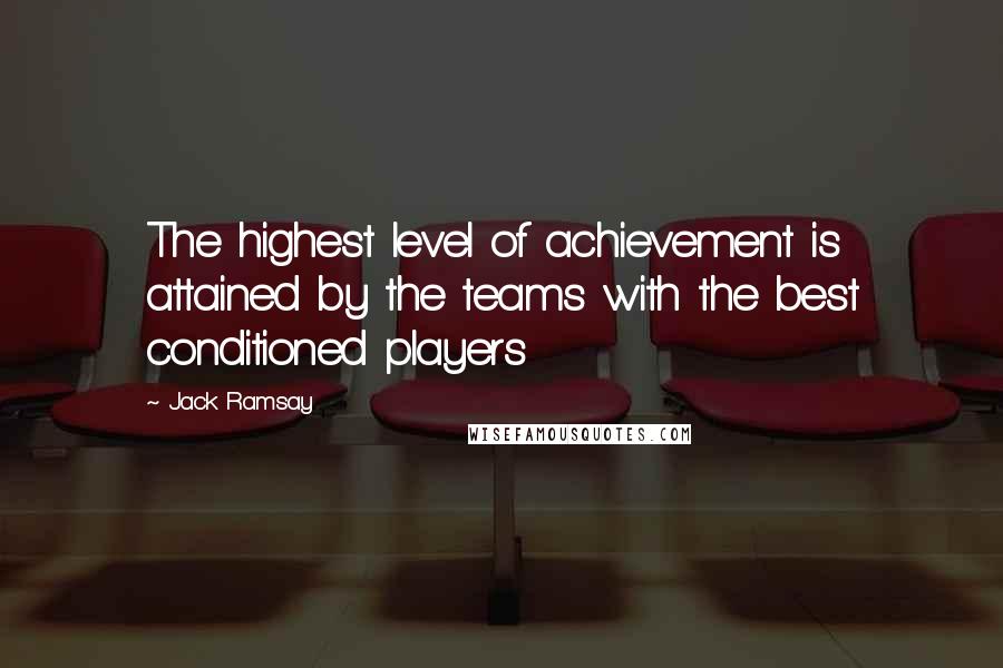 Jack Ramsay Quotes: The highest level of achievement is attained by the teams with the best conditioned players