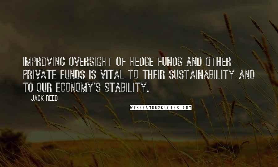 Jack Reed Quotes: Improving oversight of hedge funds and other private funds is vital to their sustainability and to our economy's stability.