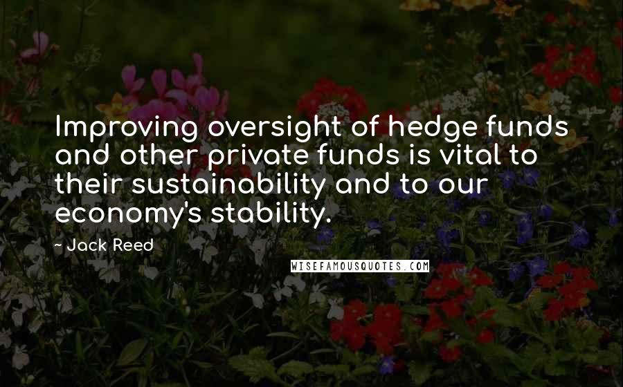 Jack Reed Quotes: Improving oversight of hedge funds and other private funds is vital to their sustainability and to our economy's stability.