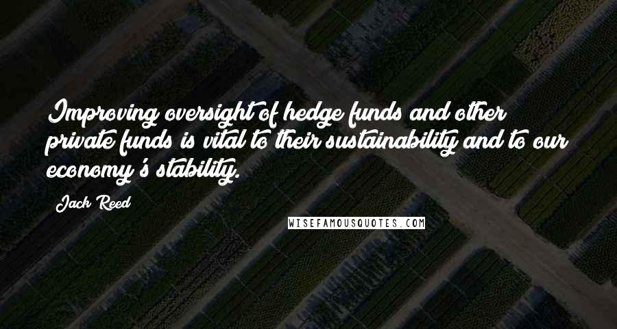 Jack Reed Quotes: Improving oversight of hedge funds and other private funds is vital to their sustainability and to our economy's stability.