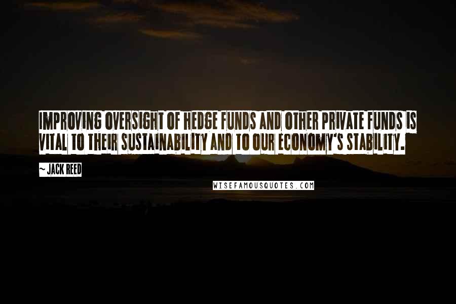 Jack Reed Quotes: Improving oversight of hedge funds and other private funds is vital to their sustainability and to our economy's stability.