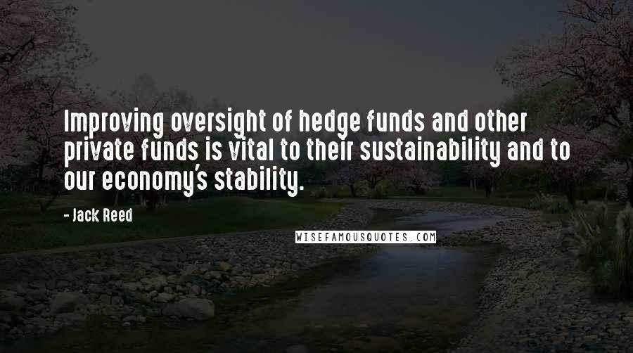 Jack Reed Quotes: Improving oversight of hedge funds and other private funds is vital to their sustainability and to our economy's stability.