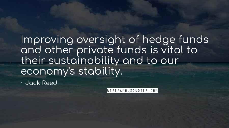 Jack Reed Quotes: Improving oversight of hedge funds and other private funds is vital to their sustainability and to our economy's stability.