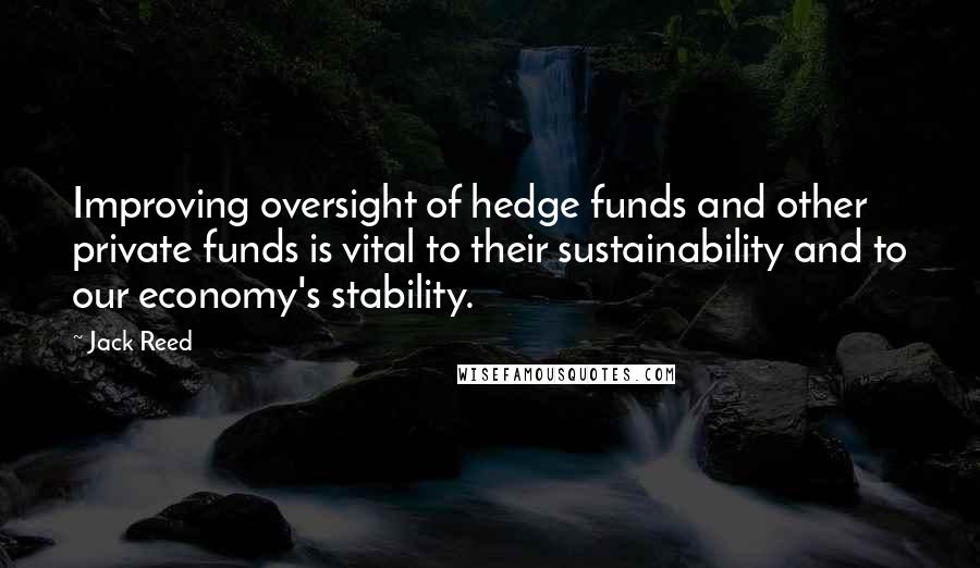 Jack Reed Quotes: Improving oversight of hedge funds and other private funds is vital to their sustainability and to our economy's stability.