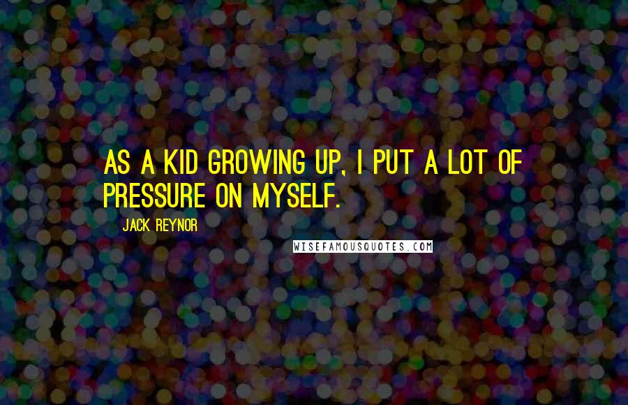 Jack Reynor Quotes: As a kid growing up, I put a lot of pressure on myself.