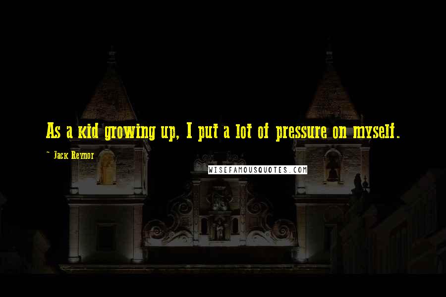 Jack Reynor Quotes: As a kid growing up, I put a lot of pressure on myself.