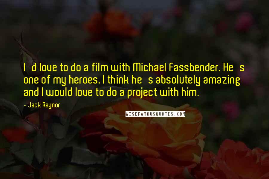 Jack Reynor Quotes: I'd love to do a film with Michael Fassbender. He's one of my heroes. I think he's absolutely amazing and I would love to do a project with him.
