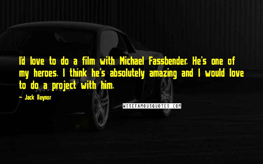 Jack Reynor Quotes: I'd love to do a film with Michael Fassbender. He's one of my heroes. I think he's absolutely amazing and I would love to do a project with him.