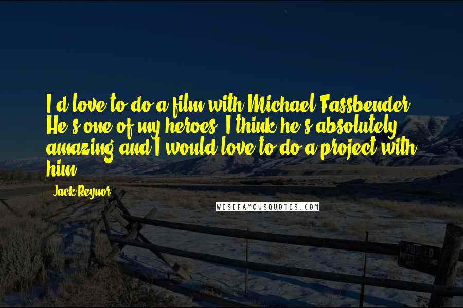Jack Reynor Quotes: I'd love to do a film with Michael Fassbender. He's one of my heroes. I think he's absolutely amazing and I would love to do a project with him.