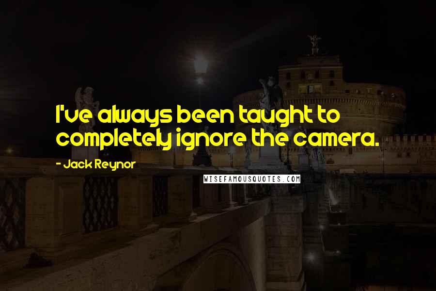 Jack Reynor Quotes: I've always been taught to completely ignore the camera.