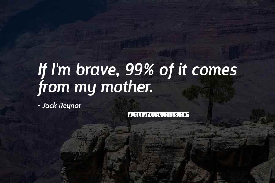 Jack Reynor Quotes: If I'm brave, 99% of it comes from my mother.