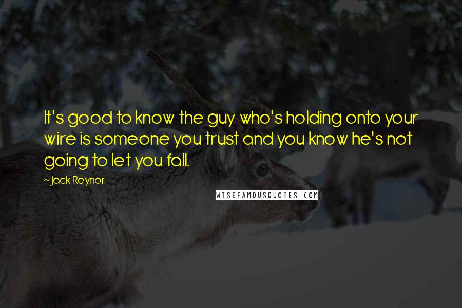 Jack Reynor Quotes: It's good to know the guy who's holding onto your wire is someone you trust and you know he's not going to let you fall.