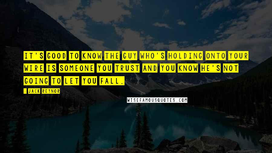 Jack Reynor Quotes: It's good to know the guy who's holding onto your wire is someone you trust and you know he's not going to let you fall.