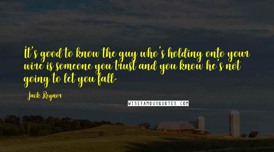 Jack Reynor Quotes: It's good to know the guy who's holding onto your wire is someone you trust and you know he's not going to let you fall.