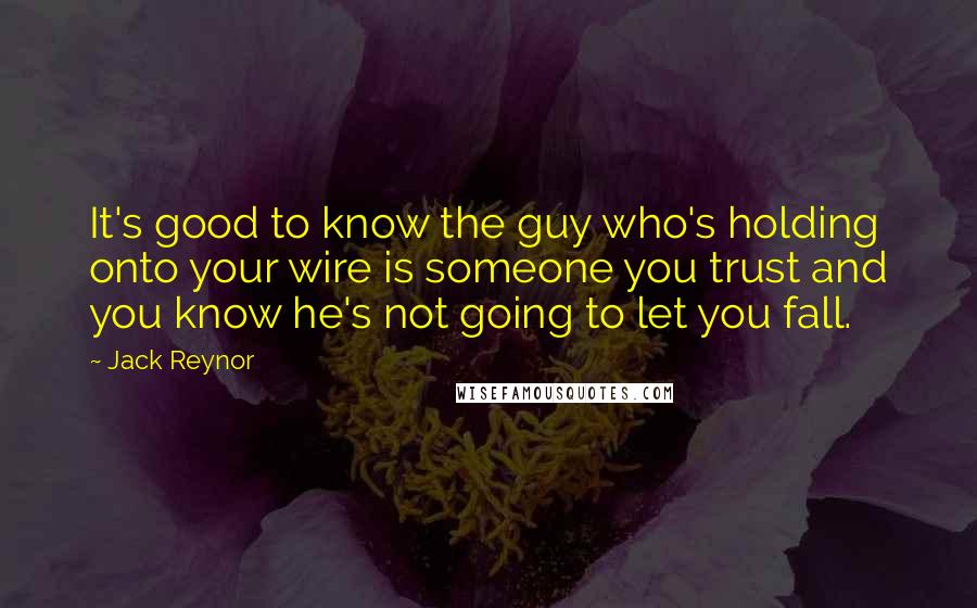 Jack Reynor Quotes: It's good to know the guy who's holding onto your wire is someone you trust and you know he's not going to let you fall.