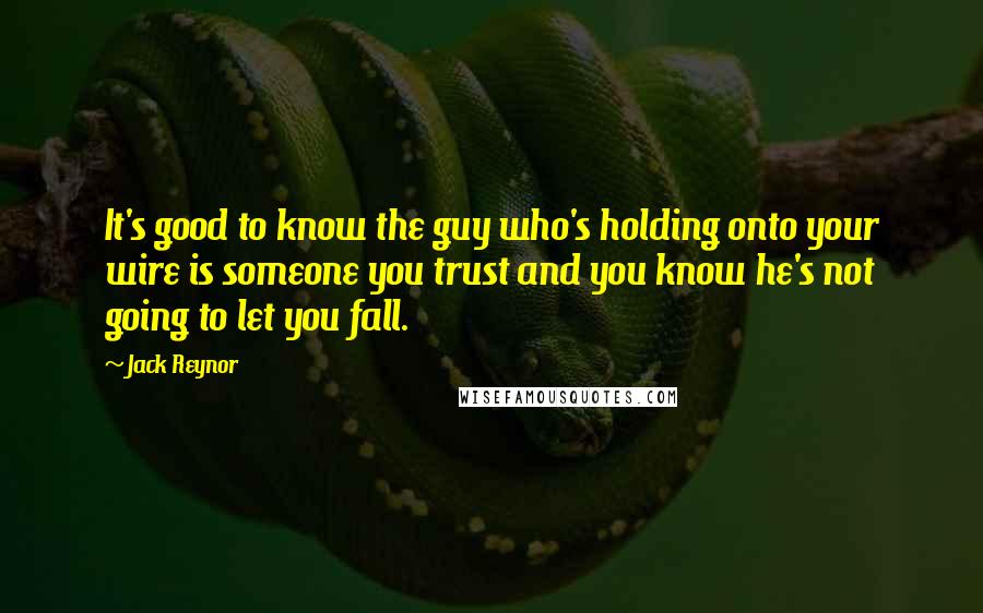 Jack Reynor Quotes: It's good to know the guy who's holding onto your wire is someone you trust and you know he's not going to let you fall.