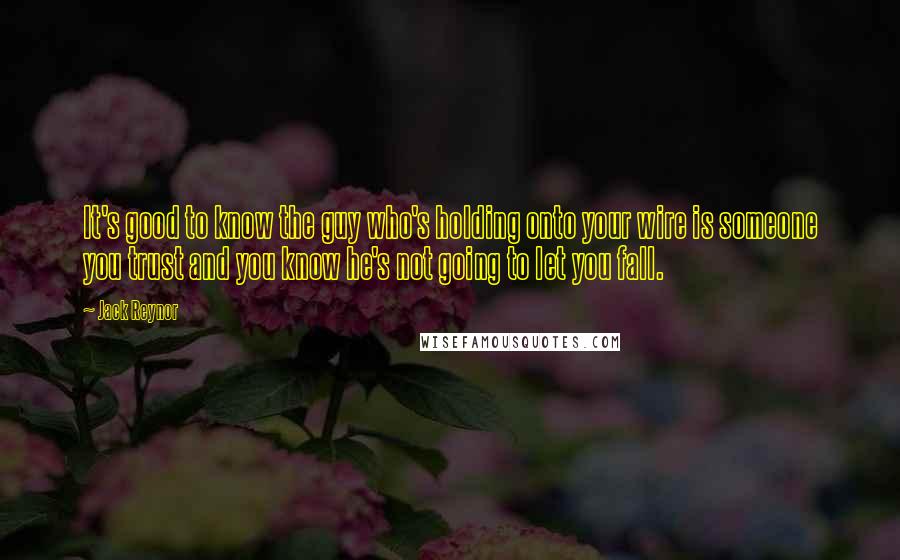 Jack Reynor Quotes: It's good to know the guy who's holding onto your wire is someone you trust and you know he's not going to let you fall.