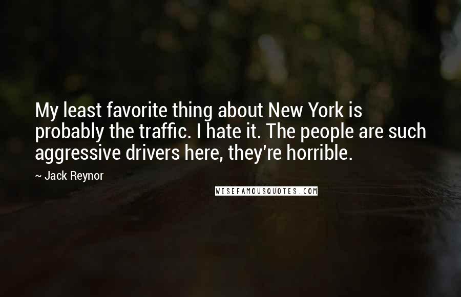 Jack Reynor Quotes: My least favorite thing about New York is probably the traffic. I hate it. The people are such aggressive drivers here, they're horrible.