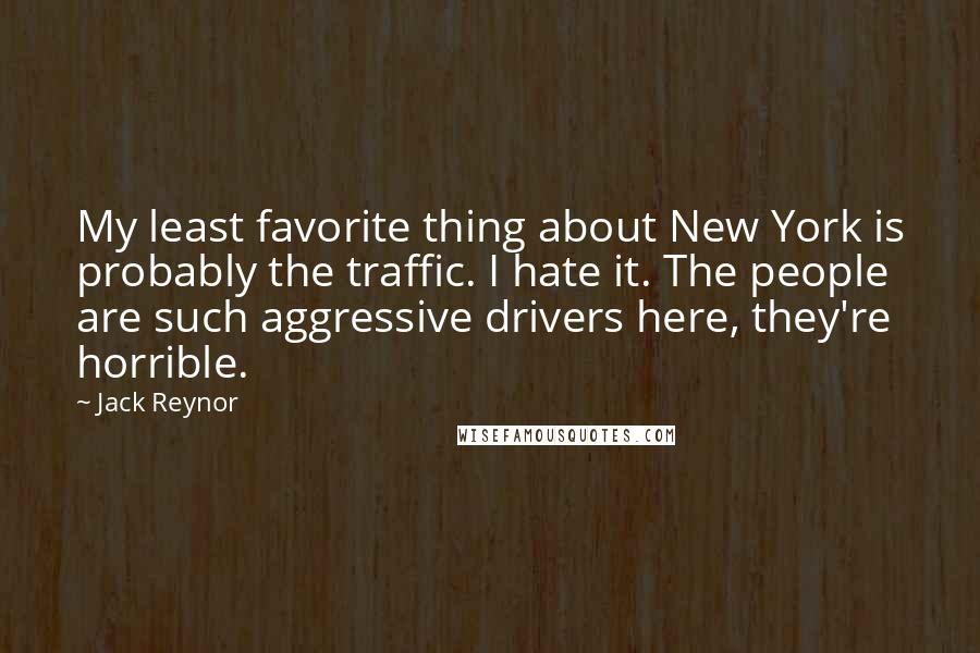 Jack Reynor Quotes: My least favorite thing about New York is probably the traffic. I hate it. The people are such aggressive drivers here, they're horrible.