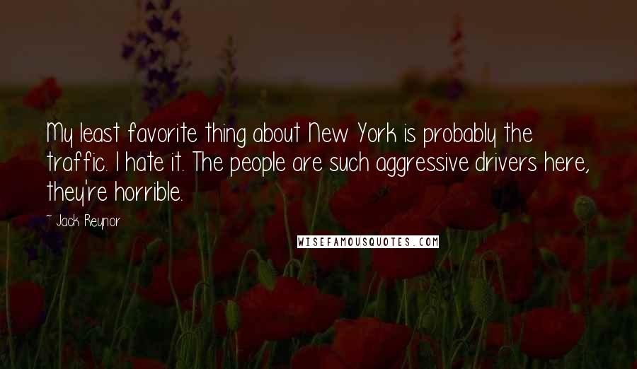 Jack Reynor Quotes: My least favorite thing about New York is probably the traffic. I hate it. The people are such aggressive drivers here, they're horrible.